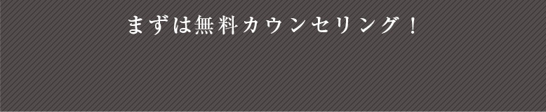 まずは無料カウンセリング！