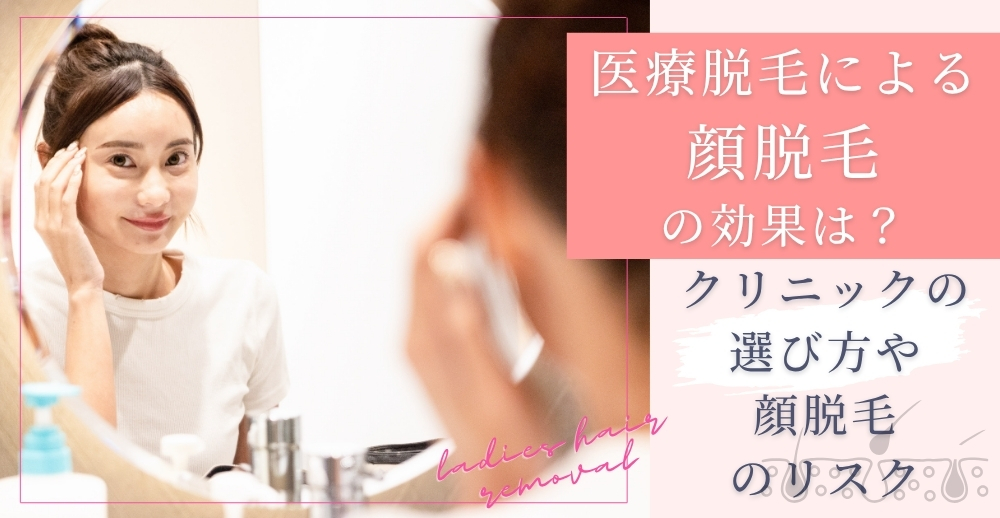 医療脱毛による顔脱毛の効果は？クリニックの選び方や顔脱毛のリスクも解説