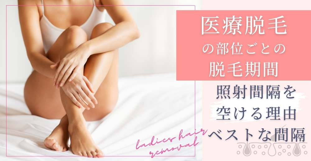 医療脱毛の部位ごとの脱毛期間｜照射間隔を空ける理由・ベストな間隔も解説