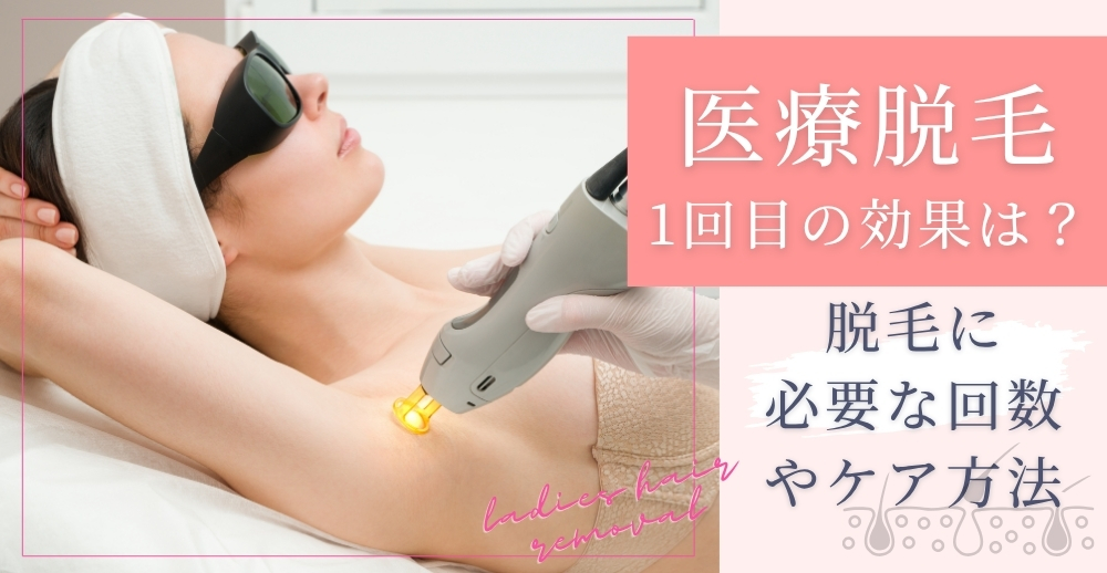 医療脱毛1回目の効果は？脱毛に必要な回数やケア方法も解説