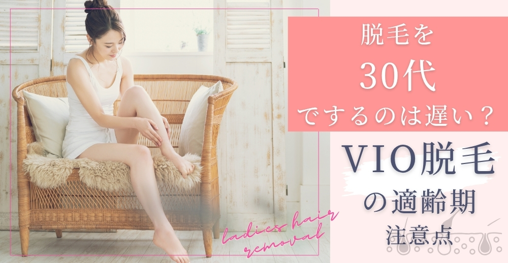 脱毛を30代でするのは遅い？VIO脱毛の適齢期・注意点を解説