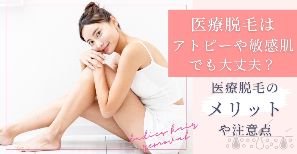 医療脱毛はアトピーや敏感肌でも大丈夫？医療脱毛のメリットや注意点を解説