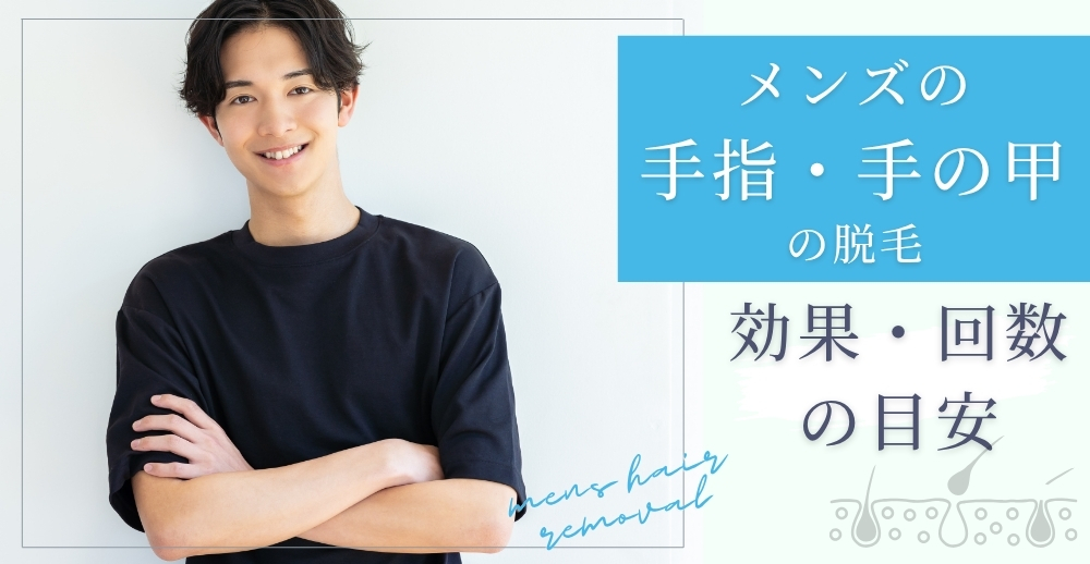 メンズの手指・手の甲の脱毛｜効果・回数の目安も解説