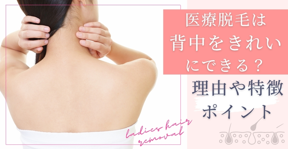 医療脱毛は背中をきれいにできる？理由や特徴・ポイントについて解説