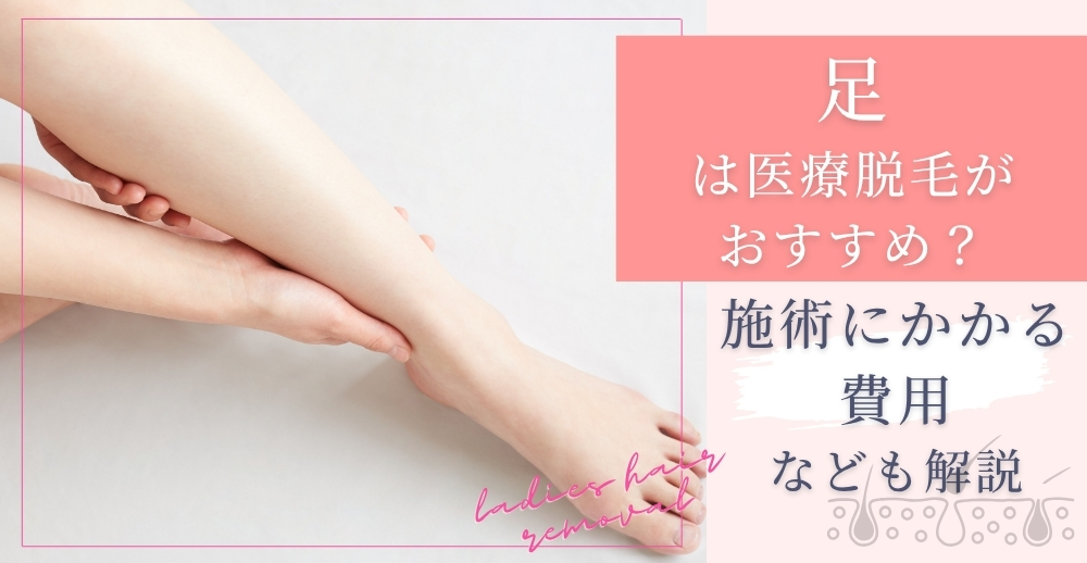 足は医療脱毛がおすすめ？施術にかかる費用なども解説