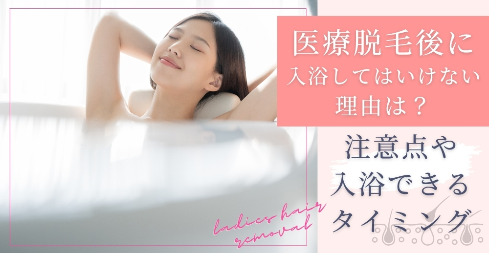 医療脱毛後に入浴してはいけない理由は？注意点や入浴できるタイミングを解説