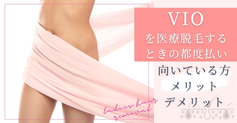 VIOを医療脱毛するときの都度払い｜向いている方・メリットデメリット・選び方の注意点