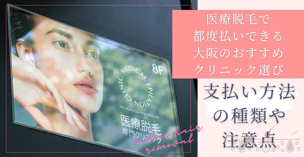 医療脱毛で都度払いできる大阪のおすすめクリニック選び｜支払い方法の種類や注意点ついても紹介