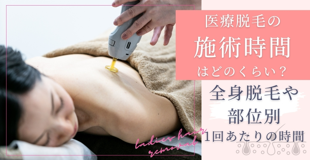 医療脱毛の施術時間はどのくらい？全身脱毛や部位別の脱毛の1回あたりの時間を解説