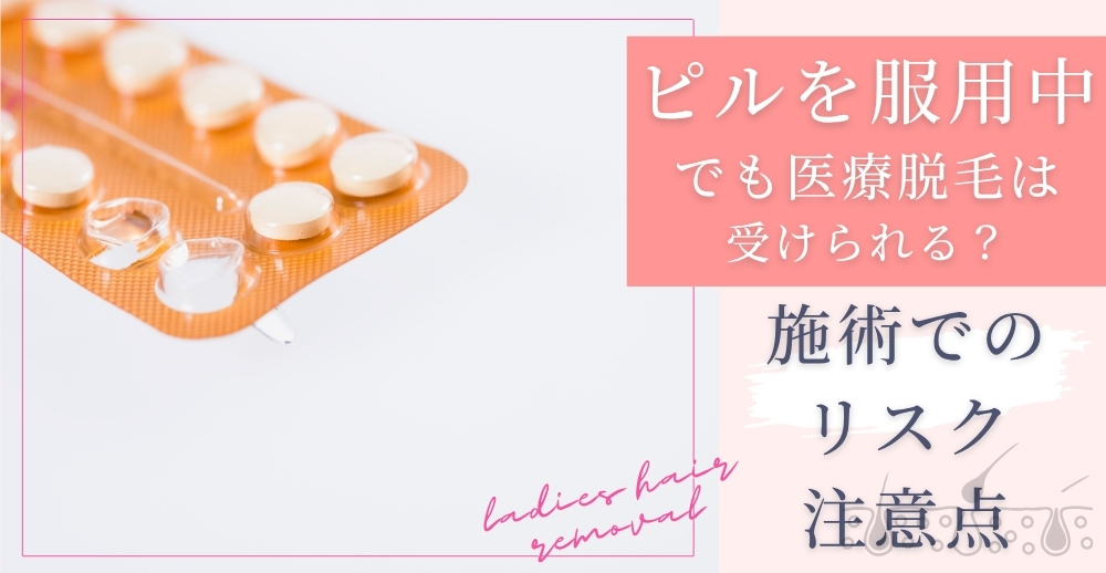 ピルを服用中でも医療脱毛は受けられる？施術でのリスク・注意点も解説