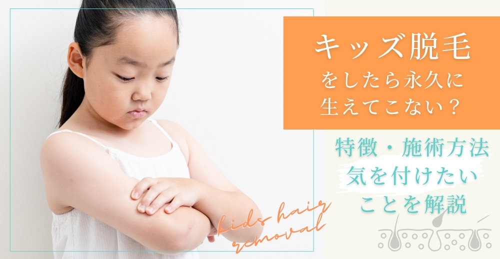 キッズ脱毛をしたら永久に生えてこない？特徴・施術方法・気を付けたいことを解説