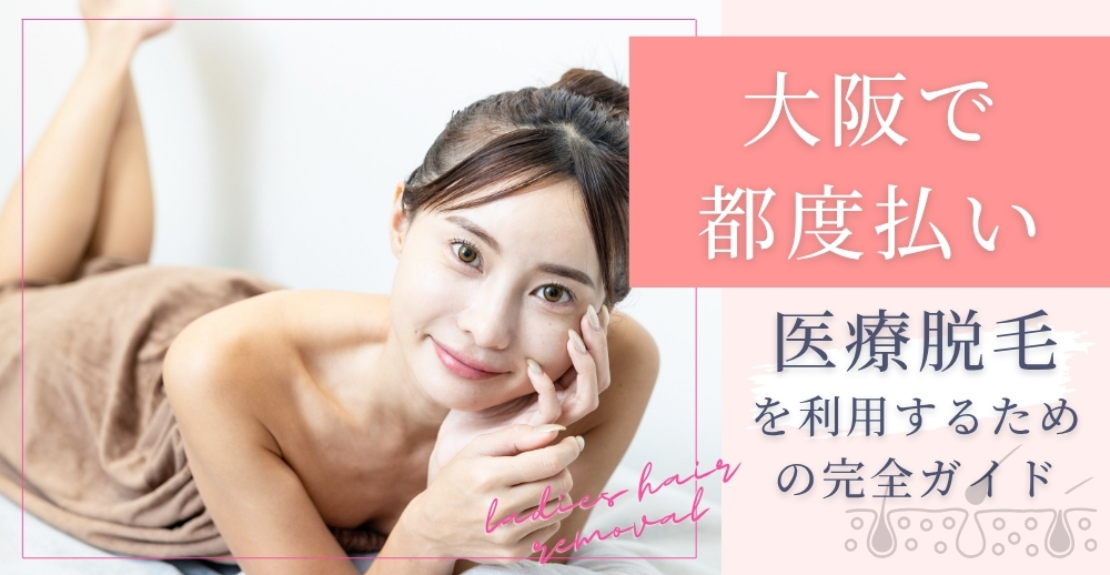 大阪で都度払いの医療脱毛を利用するための完全ガイド