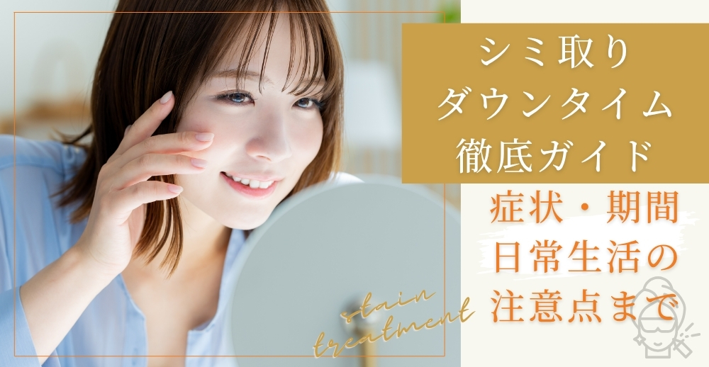 シミ取りダウンタイム徹底ガイド：症状・期間・日常生活の注意点まで総まとめ
