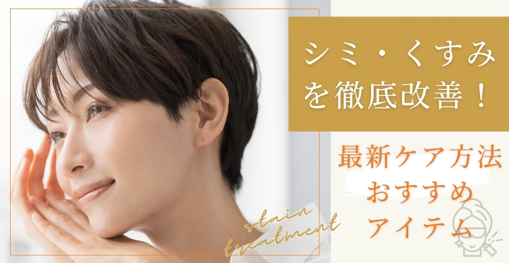 シミ・くすみを徹底改善！最新ケア方法とおすすめアイテム総まとめ