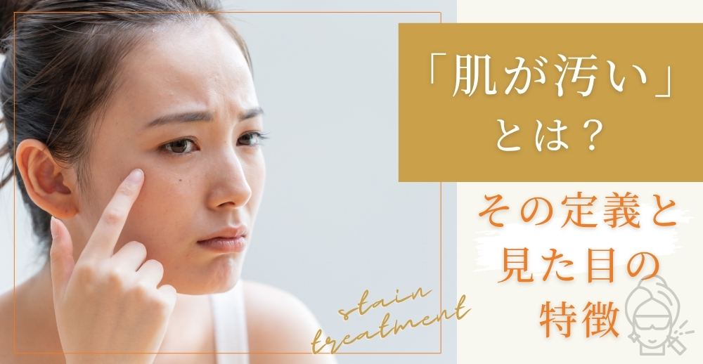 「肌が汚い」とは？その定義と見た目の特徴
