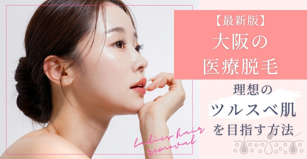 【最新版】大阪の医療脱毛で理想のツルスベ肌を目指す方法