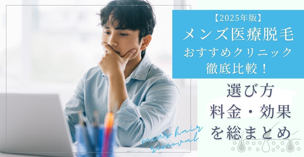 【2025年版】メンズ医療脱毛のおすすめクリニック徹底比較！選び方・料金・効果を総まとめ