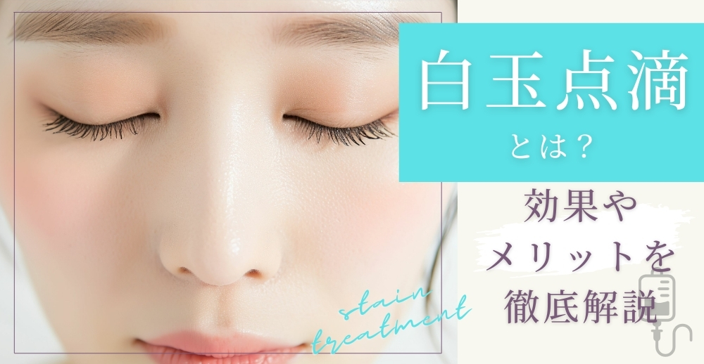 白玉点滴とは？効果やメリットを徹底解説
