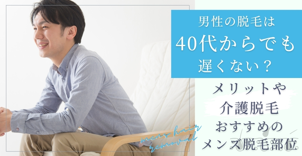 男性の脱毛は40代からでも遅くない？メリットや介護脱毛、おすすめのメンズ脱毛部位も解説