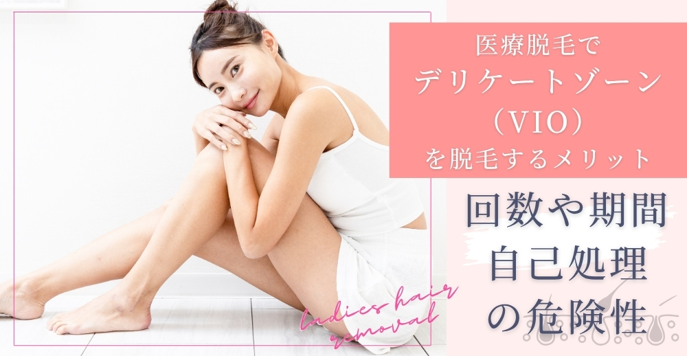 医療脱毛でデリケートゾーン（VIO）を脱毛するメリット｜回数や期間、自己処理の危険性も解説