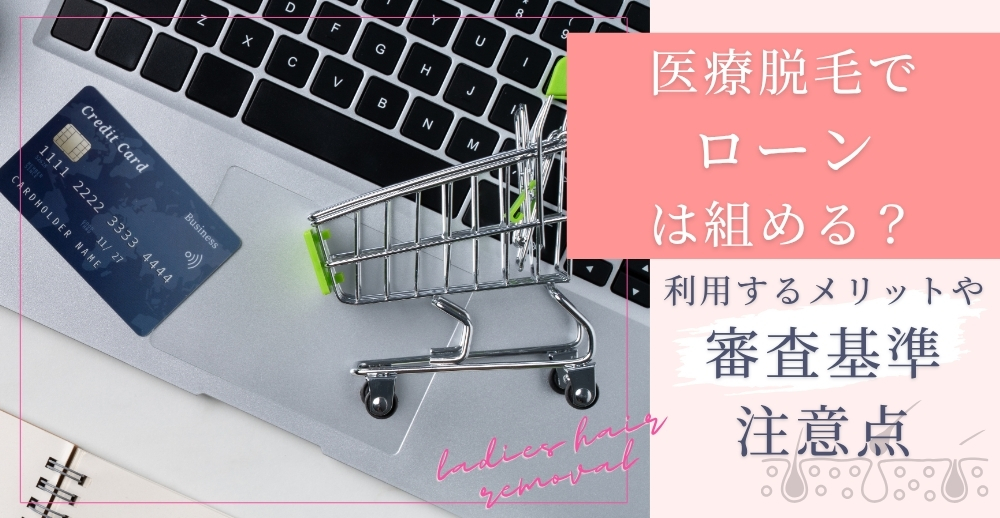 医療脱毛でローンは組める？利用するメリットや審査基準、注意点を解説