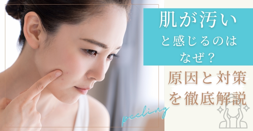 肌が汚いと感じるのはなぜ？原因と対策を徹底解説