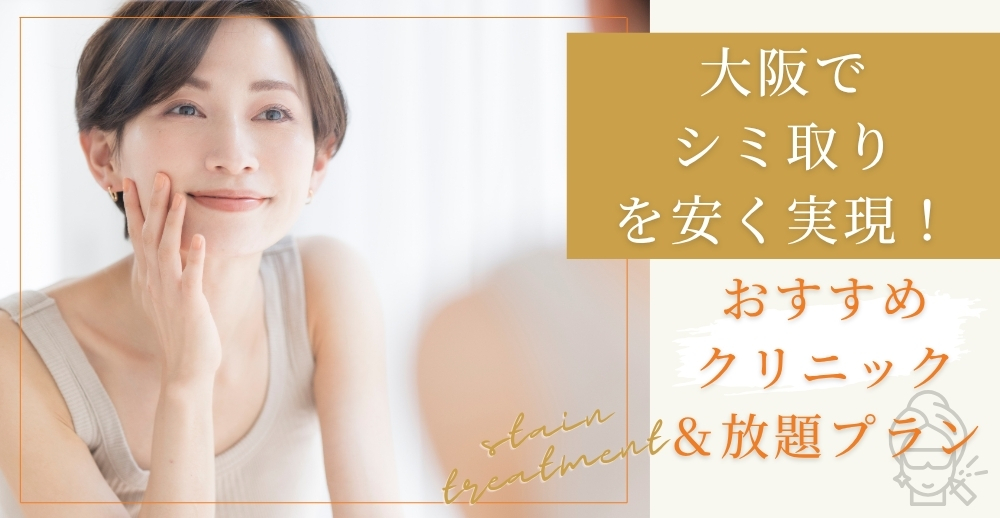 【大阪でシミ取りを安く実現！】おすすめクリニック＆放題プラン総まとめ