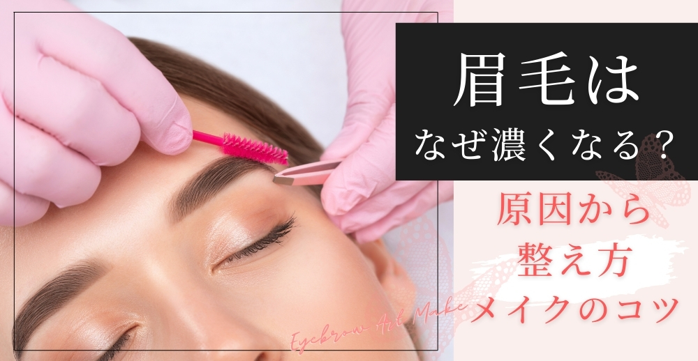 眉毛はなぜ濃くなる？原因から整え方・メイクのコツまで徹底解説