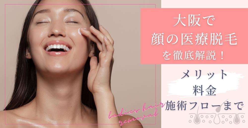大阪で顔の医療脱毛を徹底解説！メリット・料金・施術フローまで