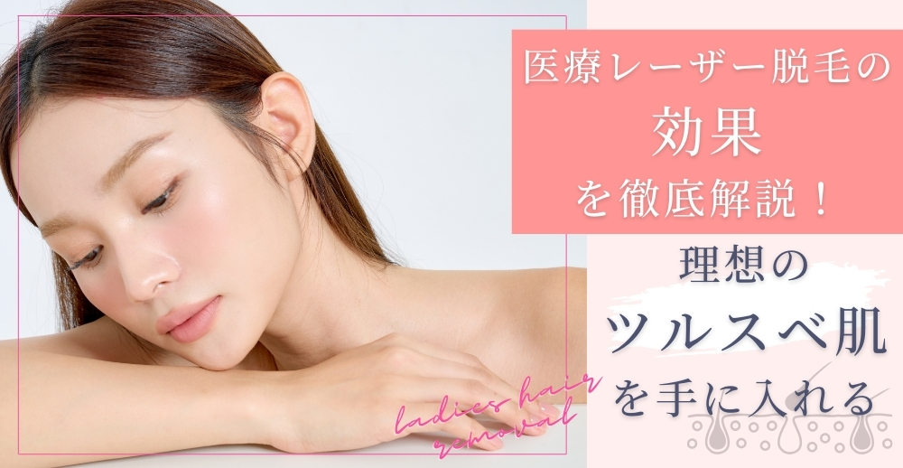 医療レーザー脱毛の効果を徹底解説！理想のツルスベ肌を手に入れるための全知識