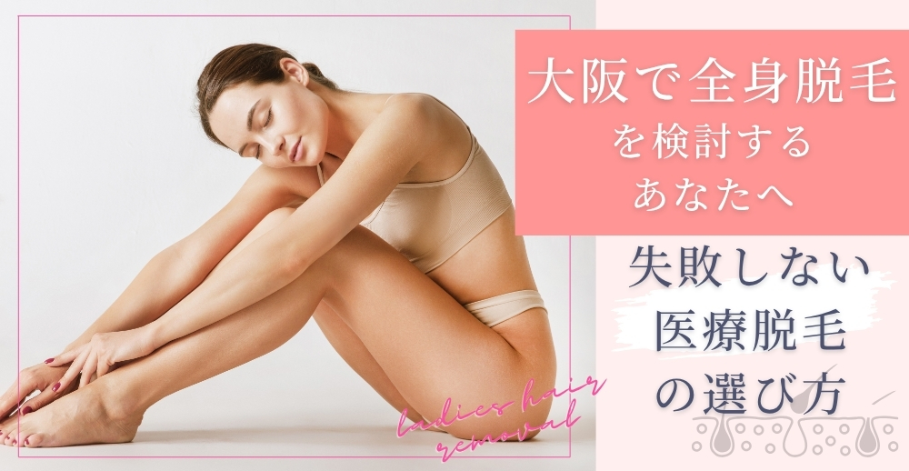 大阪で全身脱毛を検討するあなたへ：失敗しない医療脱毛の選び方