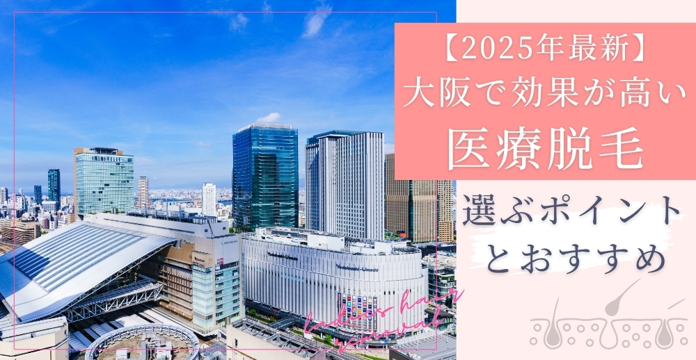 【2025年最新】大阪で効果が高い医療脱毛を選ぶポイントとおすすめ完全ガイド