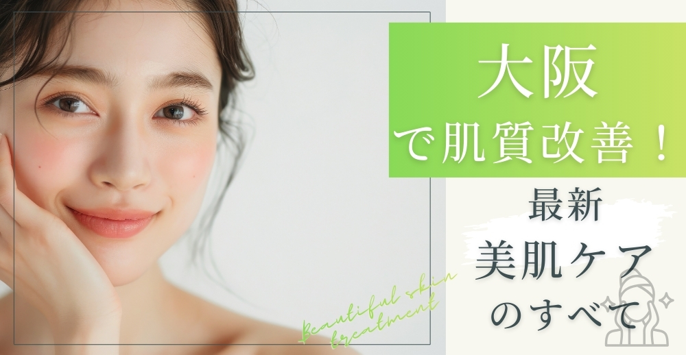 大阪で肌質改善！最新美肌ケアのすべて