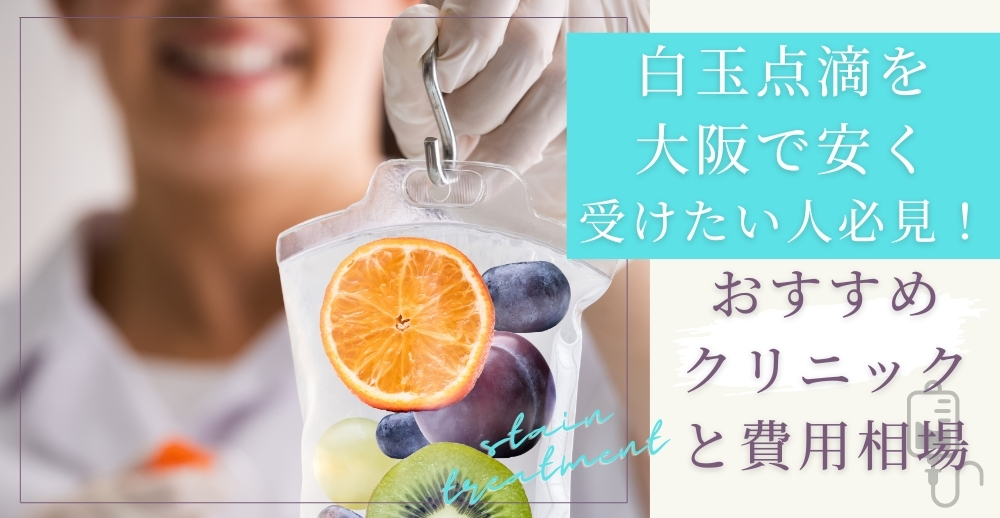 【徹底比較】白玉点滴を大阪で安く受けたい人必見！おすすめクリニックと費用相場