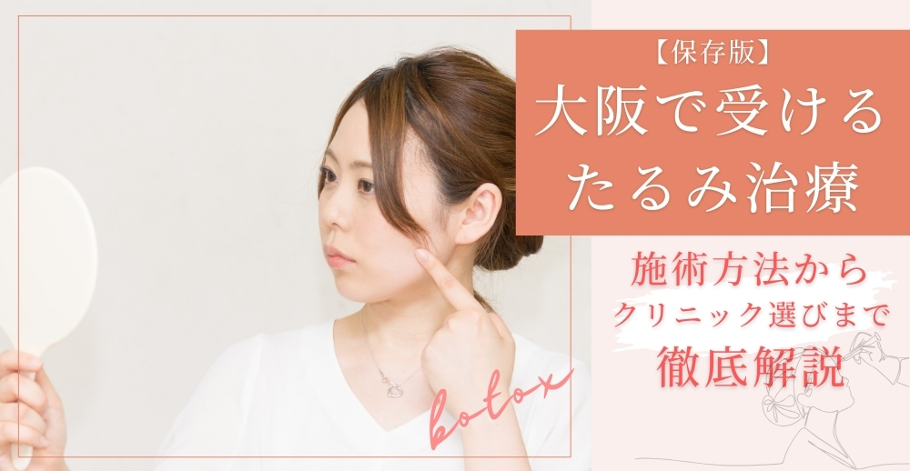 【保存版】大阪で受けるたるみ治療：施術方法からクリニック選びまで徹底解説