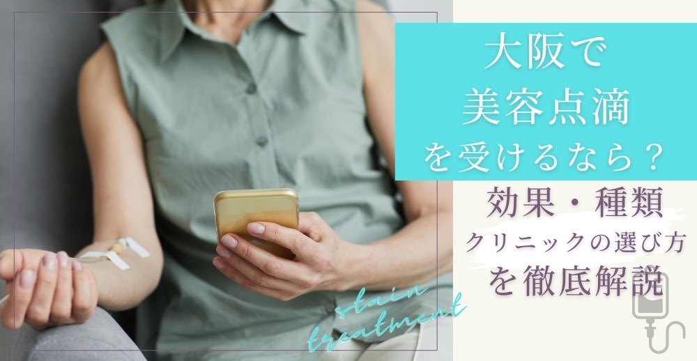 大阪で美容点滴を受けるなら？効果・種類・クリニックの選び方を徹底解説
